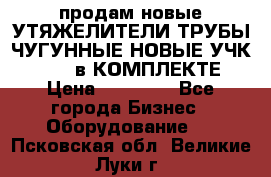 продам новые УТЯЖЕЛИТЕЛИ ТРУБЫ ЧУГУННЫЕ НОВЫЕ УЧК-720-24 в КОМПЛЕКТЕ › Цена ­ 30 000 - Все города Бизнес » Оборудование   . Псковская обл.,Великие Луки г.